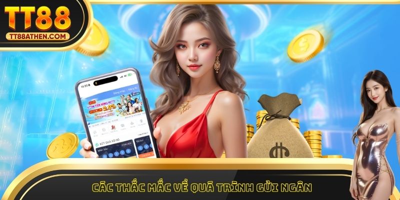 Các thắc mắc về quá trình gửi ngân