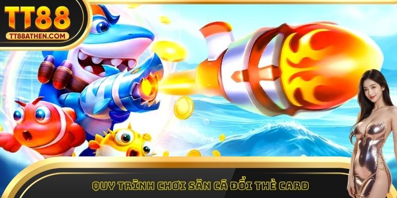 Quy trình chơi săn cá đổi thẻ card